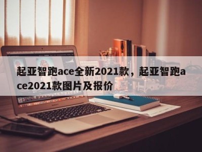 起亚智跑ace全新2021款,起亚智跑ace2021款图片及报价