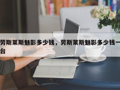 劳斯莱斯魅影多少钱,劳斯莱斯魅影多少钱一台
