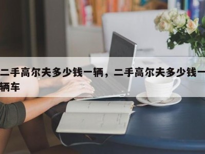 二手高尔夫多少钱一辆,二手高尔夫多少钱一辆车