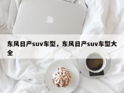 东风日产suv车型，东风日产suv车型大全