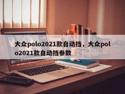 大众polo2021款自动挡,大众polo2021款自动挡参数