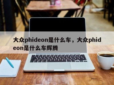 大众phideon是什么车,大众phideon是什么车辉腾