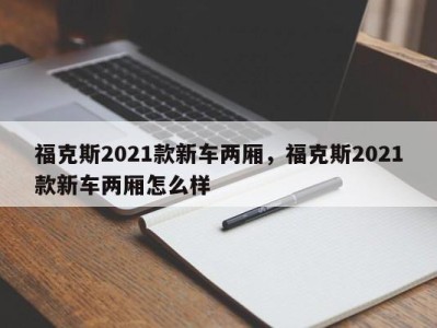 福克斯2021款新车两厢，福克斯2021款新车两厢怎么样