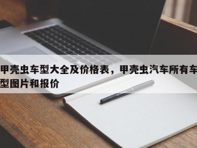 甲壳虫车型大全及价格表,甲壳虫汽车所有车型图片和报价
