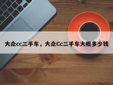 大众cc二手车,大众Cc二手车大概多少钱