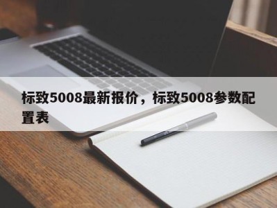 标致5008最新报价,标致5008参数配置表