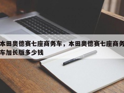本田奥德赛七座商务车,本田奥德赛七座商务车加长版多少钱