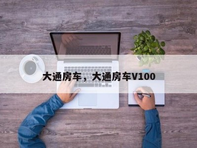 大通房车,大通房车V100