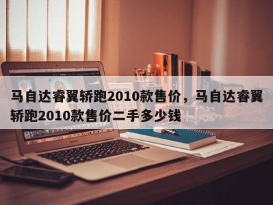 马自达睿翼轿跑2010款售价，马自达睿翼轿跑2010款售价二手多少钱