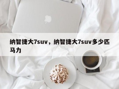 纳智捷大7suv，纳智捷大7suv多少匹马力