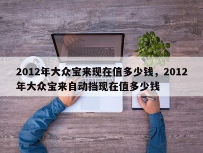 2012年大众宝来现在值多少钱,2012年大众宝来自动挡现在值多少钱