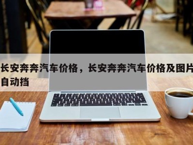 长安奔奔汽车价格,长安奔奔汽车价格及图片自动挡