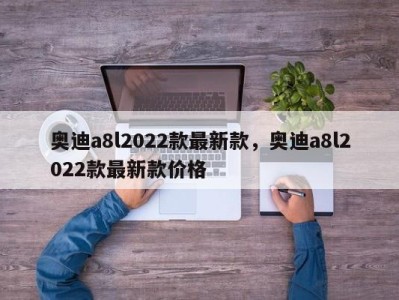 奥迪a8l2022款最新款,奥迪a8l2022款最新款价格