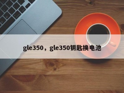 gle350,gle350钥匙换电池