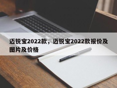 迈锐宝2022款,迈锐宝2022款报价及图片及价格