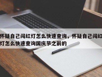怀疑自己闯红灯怎么快速查询，怀疑自己闯红灯怎么快速查询国庆节之前的