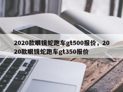 2020款眼镜蛇跑车gt500报价,2020款眼镜蛇跑车gt350报价