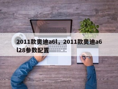 2011款奥迪a6l,2011款奥迪a6l28参数配置