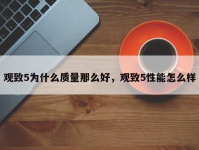 观致5为什么质量那么好,观致5性能怎么样