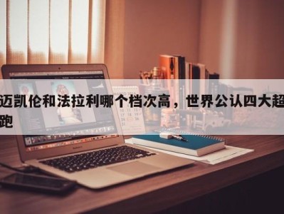 迈凯伦和法拉利哪个档次高,世界公认四大超跑