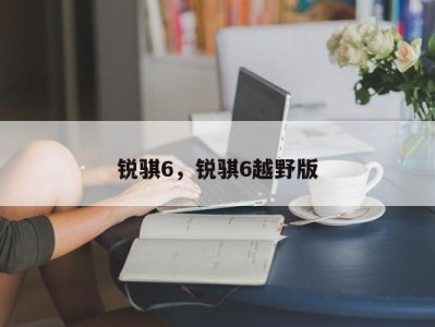 锐骐6,锐骐6越野版