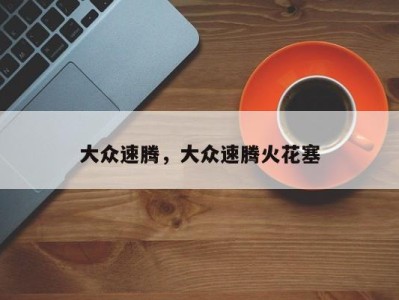 大众速腾,大众速腾火花塞
