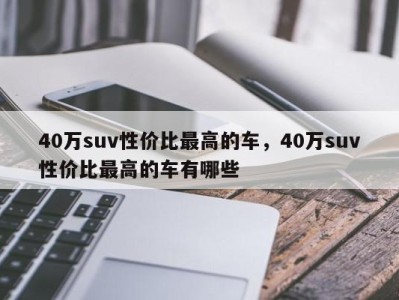 40万suv性价比最高的车,40万suv性价比最高的车有哪些
