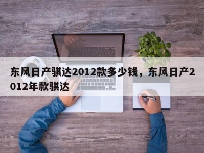 东风日产骐达2012款多少钱，东风日产2012年款骐达