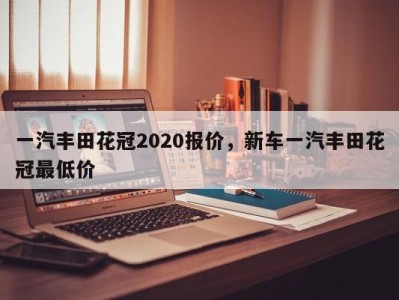 一汽丰田花冠2020报价,新车一汽丰田花冠最低价