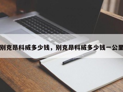 别克昂科威多少钱,别克昂科威多少钱一公里