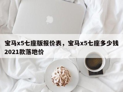宝马x5七座版报价表，宝马x5七座多少钱2021款落地价