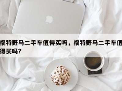福特野马二手车值得买吗,福特野马二手车值得买吗?