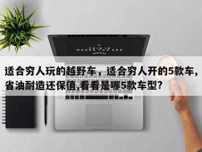 适合穷人玩的越野车,适合穷人开的5款车,省油耐造还保值,看看是哪5款车型?