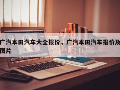 广汽本田汽车大全报价,广汽本田汽车报价及图片