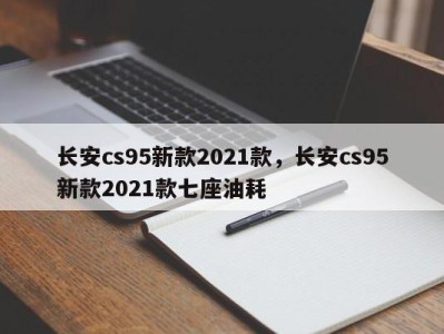 长安cs95新款2021款,长安cs95新款2021款七座油耗