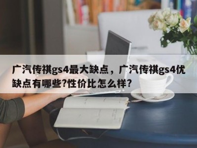广汽传祺gs4最大缺点，广汽传祺gs4优缺点有哪些?性价比怎么样?
