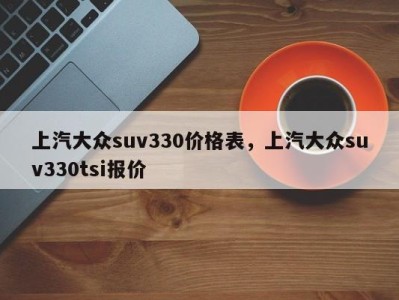 上汽大众suv330价格表,上汽大众suv330tsi报价