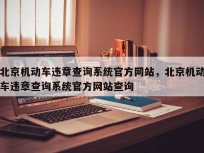 北京机动车违章查询系统官方网站，北京机动车违章查询系统官方网站查询