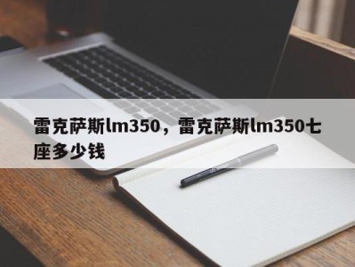 雷克萨斯lm350,雷克萨斯lm350七座多少钱