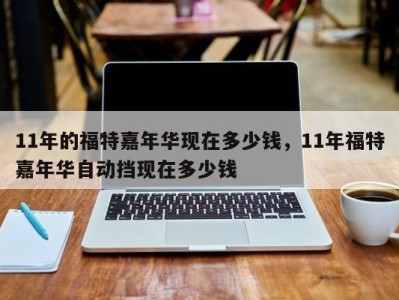 11年的福特嘉年华现在多少钱,11年福特嘉年华自动挡现在多少钱