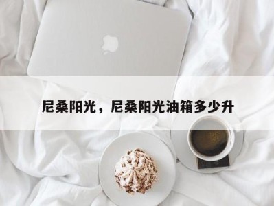 尼桑阳光,尼桑阳光油箱多少升