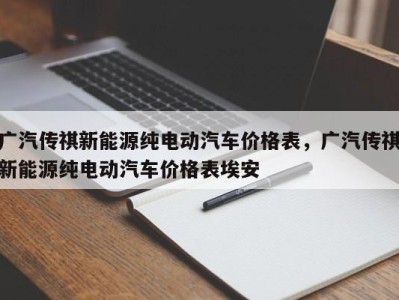 广汽传祺新能源纯电动汽车价格表,广汽传祺新能源纯电动汽车价格表埃安