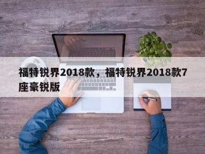 福特锐界2018款,福特锐界2018款7座豪锐版
