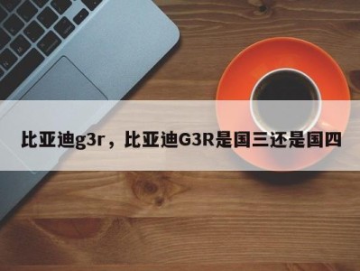 比亚迪g3r,比亚迪G3R是国三还是国四