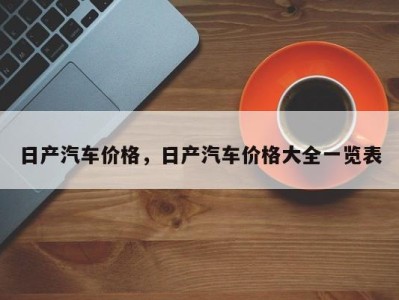 日产汽车价格,日产汽车价格大全一览表