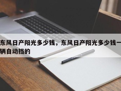东风日产阳光多少钱,东风日产阳光多少钱一辆自动挡的