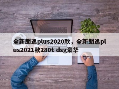 全新朗逸plus2020款,全新朗逸plus2021款280t dsg豪华