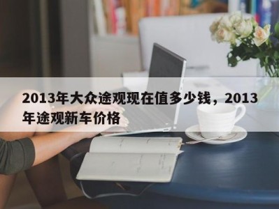 2013年大众途观现在值多少钱,2013年途观新车价格