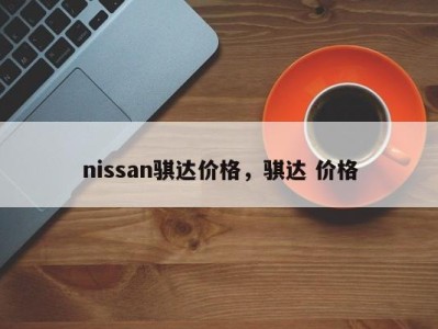 nissan骐达价格,骐达 价格
