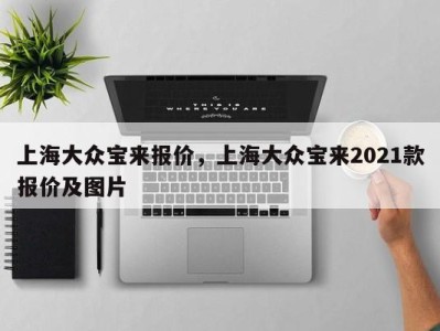 上海大众宝来报价，上海大众宝来2021款报价及图片
